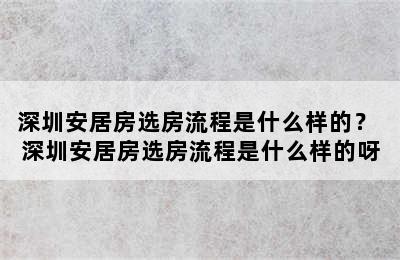 深圳安居房选房流程是什么样的？ 深圳安居房选房流程是什么样的呀